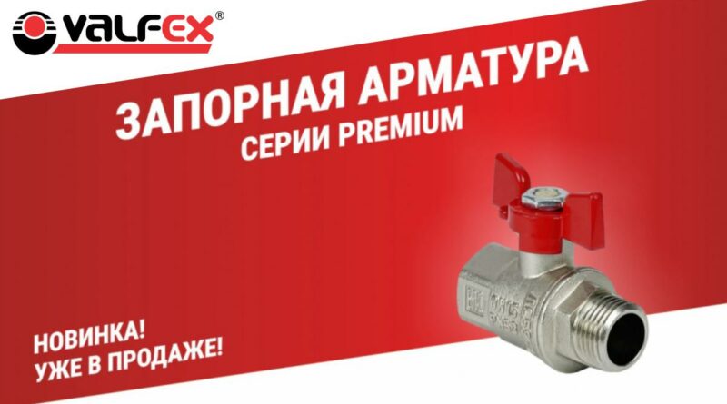 VALFEX. Расширение ассортимента. Запорная арматура серии PREMIUM